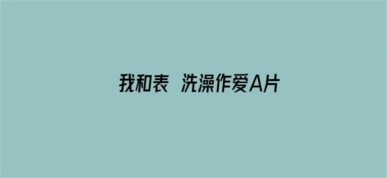 我和表妺洗澡作爱A片免费